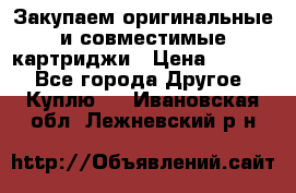 Закупаем оригинальные и совместимые картриджи › Цена ­ 1 700 - Все города Другое » Куплю   . Ивановская обл.,Лежневский р-н